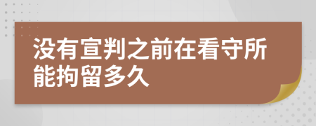 没有宣判之前在看守所能拘留多久