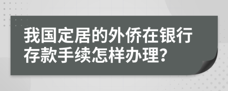 我国定居的外侨在银行存款手续怎样办理？