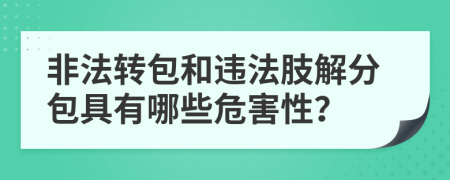 非法转包和违法肢解分包具有哪些危害性？