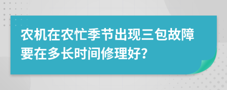 农机在农忙季节出现三包故障要在多长时间修理好？