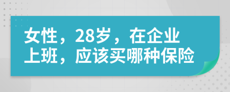 女性，28岁，在企业上班，应该买哪种保险