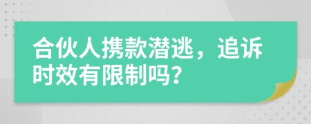 合伙人携款潜逃，追诉时效有限制吗？