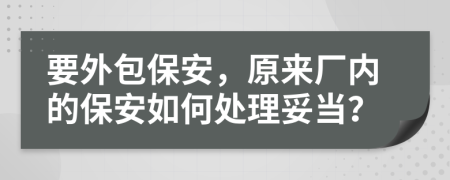 要外包保安，原来厂内的保安如何处理妥当？