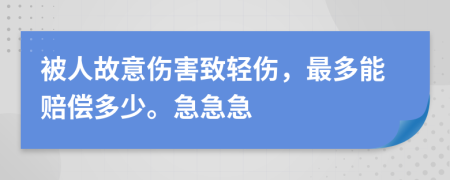 被人故意伤害致轻伤，最多能赔偿多少。急急急