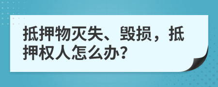 抵押物灭失、毁损，抵押权人怎么办？