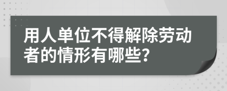 用人单位不得解除劳动者的情形有哪些？