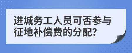 进城务工人员可否参与征地补偿费的分配？