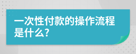 一次性付款的操作流程是什么?