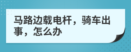 马路边载电杆，骑车出事，怎么办