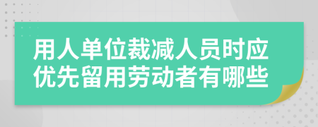 用人单位裁减人员时应优先留用劳动者有哪些