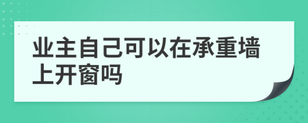 业主自己可以在承重墙上开窗吗