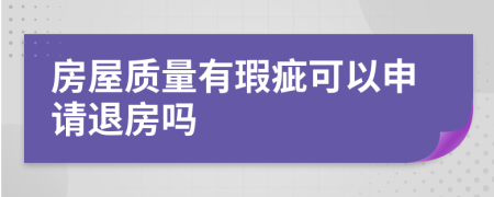 房屋质量有瑕疵可以申请退房吗