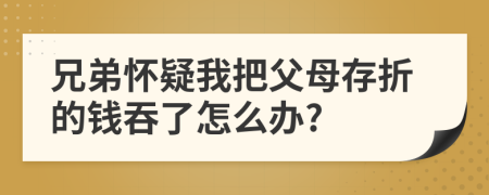 兄弟怀疑我把父母存折的钱吞了怎么办?