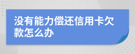 没有能力偿还信用卡欠款怎么办