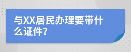 与XX居民办理要带什么证件？