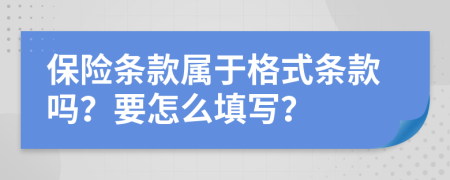 保险条款属于格式条款吗？要怎么填写？