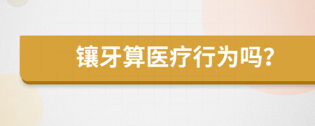 镶牙算医疗行为吗？
