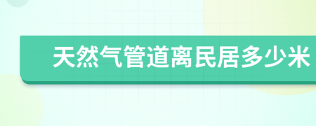 天然气管道离民居多少米