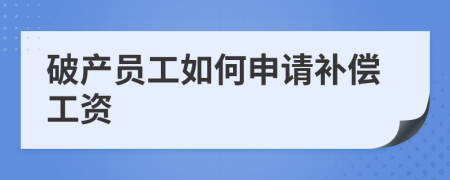 破产员工如何申请补偿工资