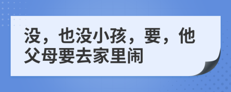 没，也没小孩，要，他父母要去家里闹