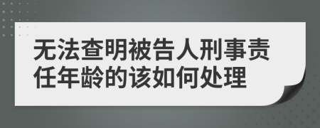 无法查明被告人刑事责任年龄的该如何处理