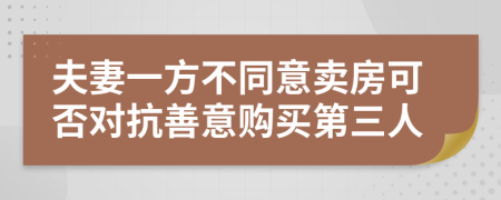 夫妻一方不同意卖房可否对抗善意购买第三人