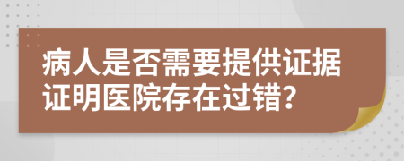 病人是否需要提供证据证明医院存在过错？