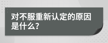 对不服重新认定的原因是什么？