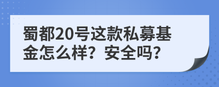 蜀都20号这款私募基金怎么样？安全吗？