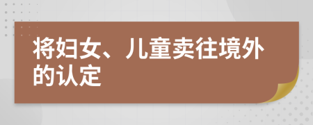 将妇女、儿童卖往境外的认定