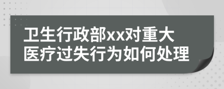 卫生行政部xx对重大医疗过失行为如何处理