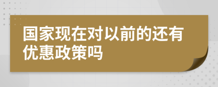 国家现在对以前的还有优惠政策吗