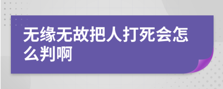 无缘无故把人打死会怎么判啊
