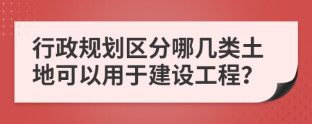 行政规划区分哪几类土地可以用于建设工程？