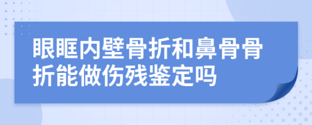 眼眶内壁骨折和鼻骨骨折能做伤残鉴定吗