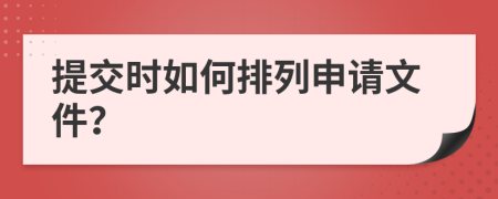 提交时如何排列申请文件？