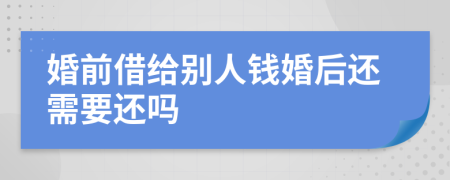 婚前借给别人钱婚后还需要还吗