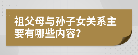 祖父母与孙子女关系主要有哪些内容？