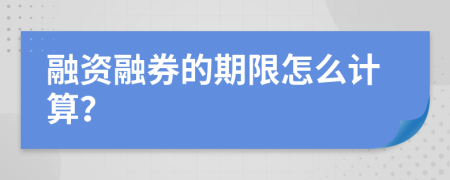 融资融券的期限怎么计算？