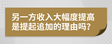 另一方收入大幅度提高是提起追加的理由吗？