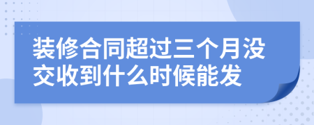 装修合同超过三个月没交收到什么时候能发