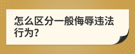 怎么区分一般侮辱违法行为？