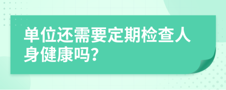 单位还需要定期检查人身健康吗？