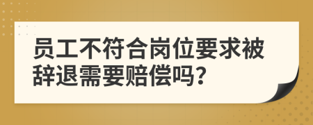 员工不符合岗位要求被辞退需要赔偿吗？