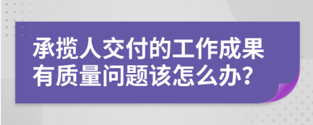 承揽人交付的工作成果有质量问题该怎么办？