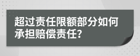 超过责任限额部分如何承担赔偿责任？
