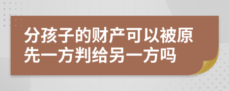 分孩子的财产可以被原先一方判给另一方吗