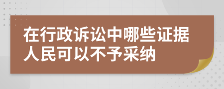 在行政诉讼中哪些证据人民可以不予采纳