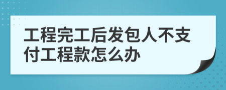 工程完工后发包人不支付工程款怎么办