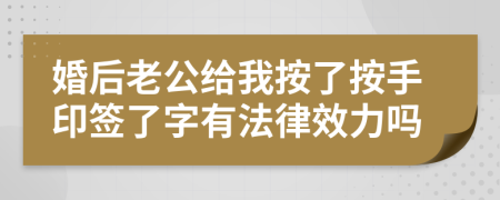 婚后老公给我按了按手印签了字有法律效力吗